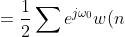 = \frac{1}{2} \sum e^{j\omega_0} w(n) e^{-j\omega n} + \frac{1}{2} \sum e^{-j\omega_0} w(n)e^{-j\omega n}
